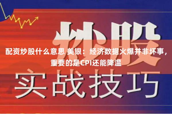 配资炒股什么意思 美银：经济数据火爆并非坏事，重要的是CPI还能降温