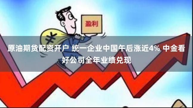 原油期货配资开户 统一企业中国午后涨近4% 中金看好公司全年业绩兑现