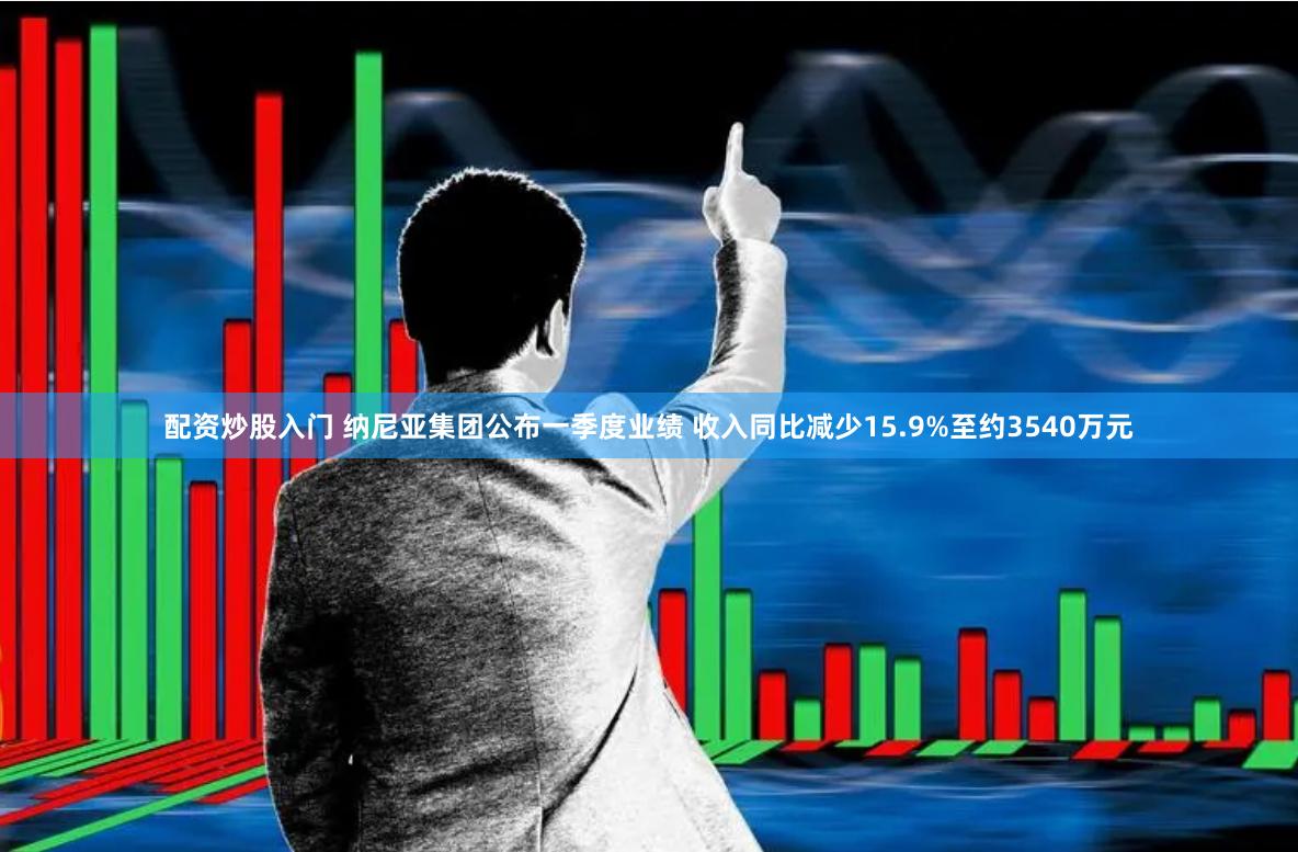 配资炒股入门 纳尼亚集团公布一季度业绩 收入同比减少15.9%至约3540万元