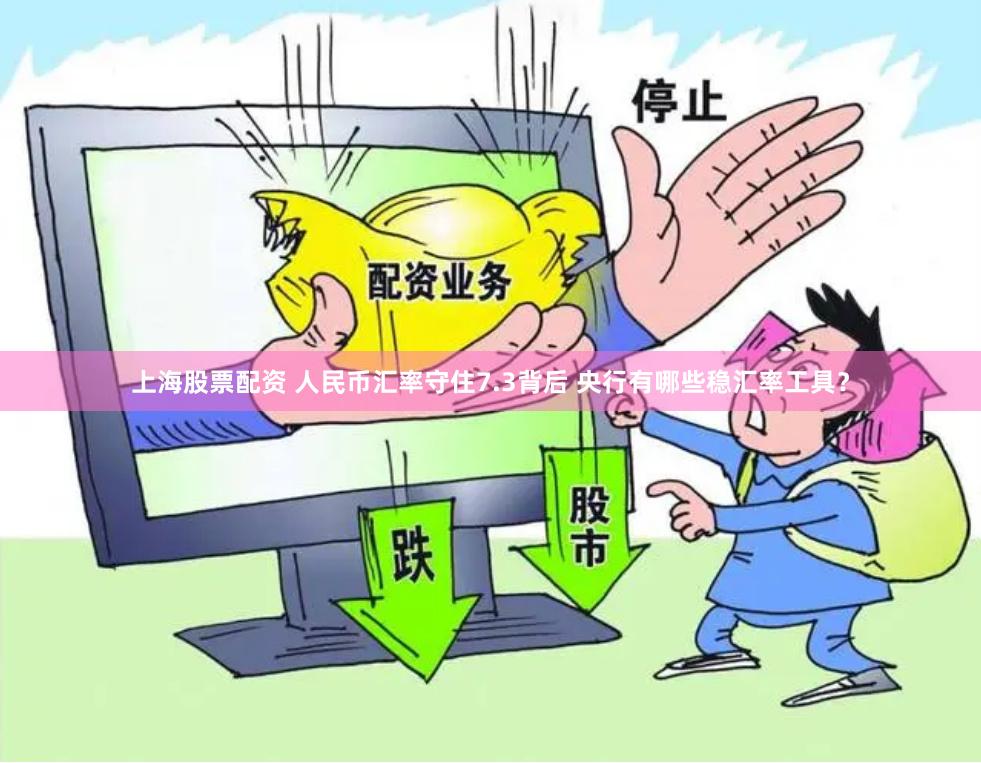 上海股票配资 人民币汇率守住7.3背后 央行有哪些稳汇率工具？