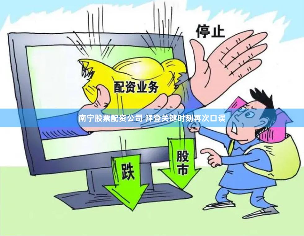 南宁股票配资公司 拜登关键时刻再次口误