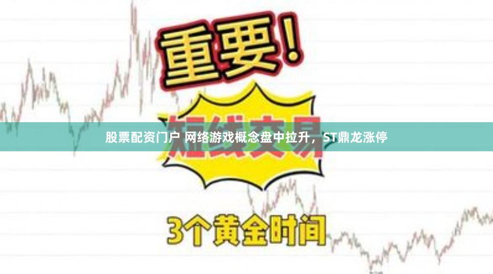 股票配资门户 网络游戏概念盘中拉升，ST鼎龙涨停