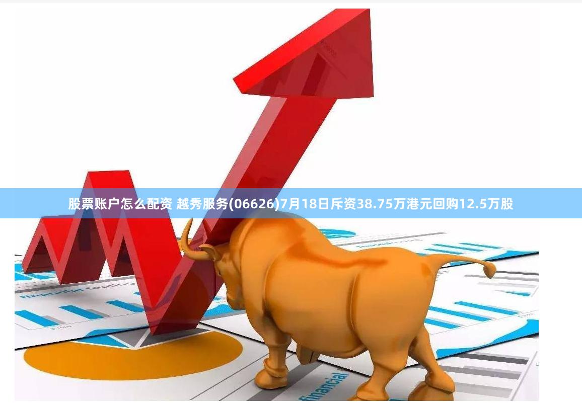 股票账户怎么配资 越秀服务(06626)7月18日斥资38.75万港元回购12.5万股