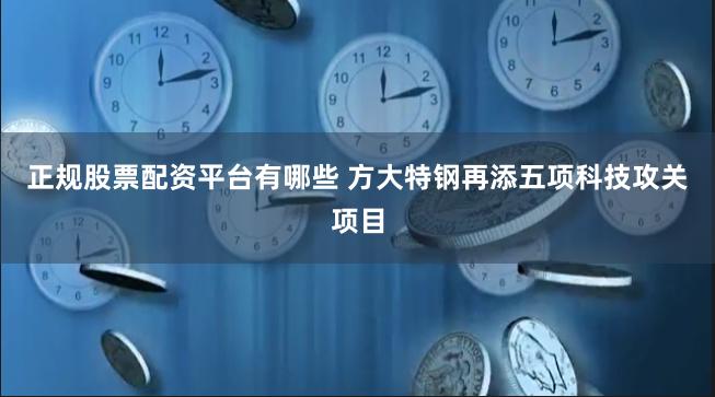 正规股票配资平台有哪些 方大特钢再添五项科技攻关项目