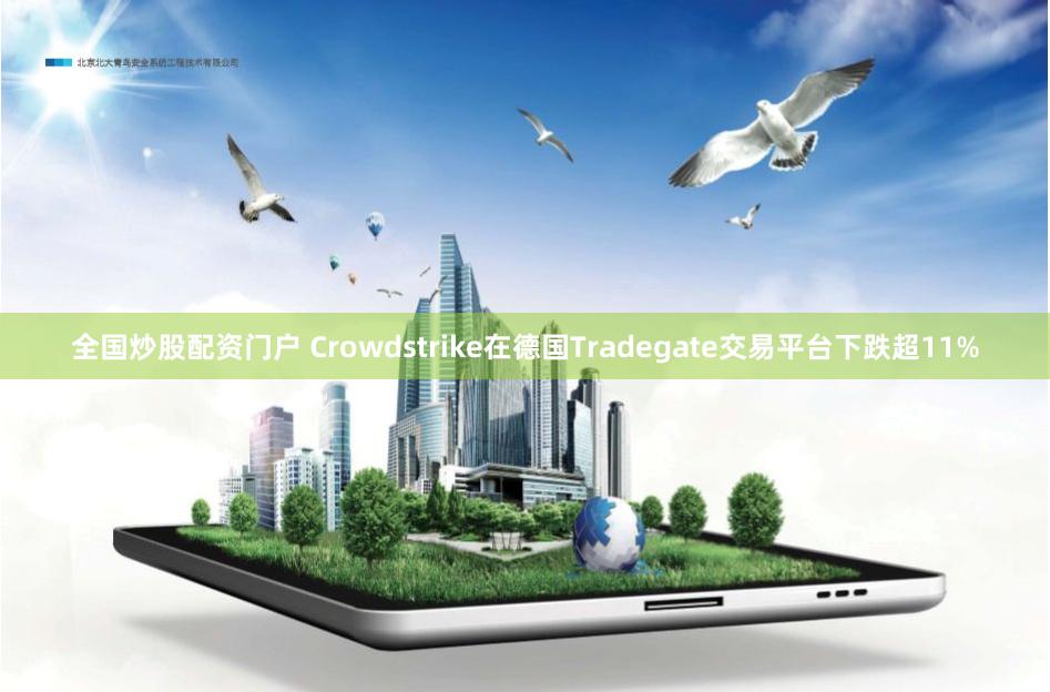 全国炒股配资门户 Crowdstrike在德国Tradegate交易平台下跌超11%