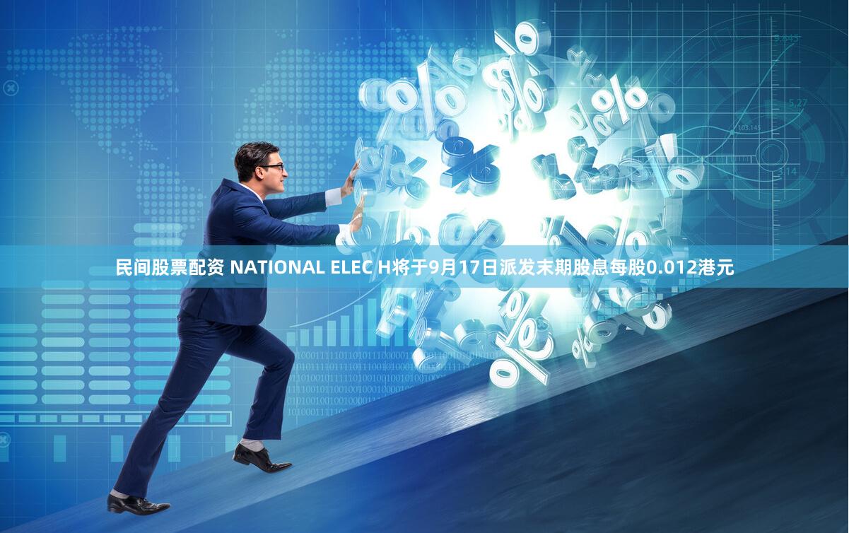 民间股票配资 NATIONAL ELEC H将于9月17日派发末期股息每股0.012港元