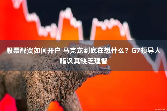 股票配资如何开户 马克龙到底在想什么？G7领导人暗讽其缺乏理智