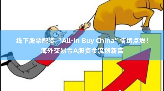 线下股票配资 “All-in Buy China”情绪点燃！海外交易台A股资金流创新高