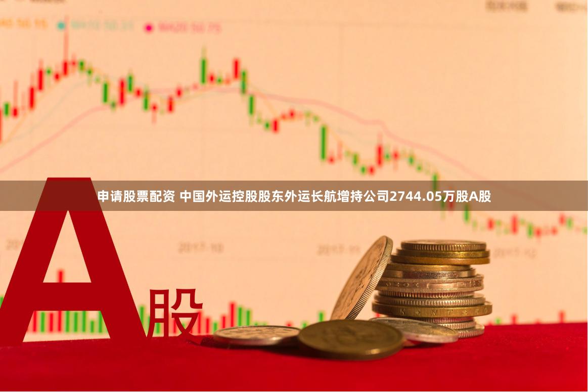 申请股票配资 中国外运控股股东外运长航增持公司2744.05万股A股