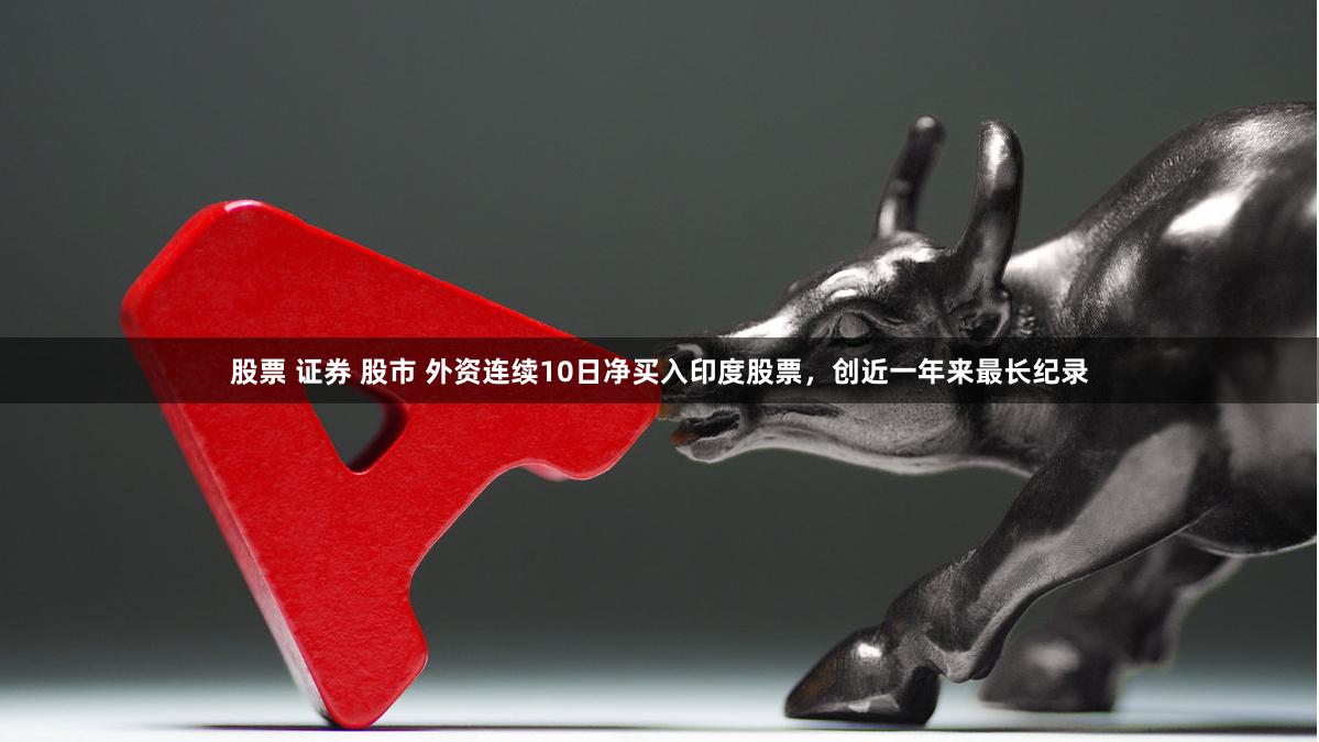 股票 证券 股市 外资连续10日净买入印度股票，创近一年来最长纪录