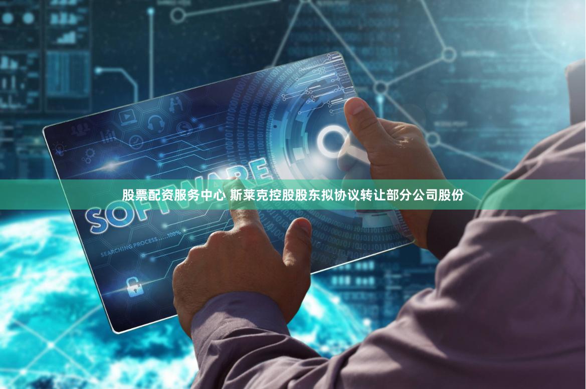 股票配资服务中心 斯莱克控股股东拟协议转让部分公司股份