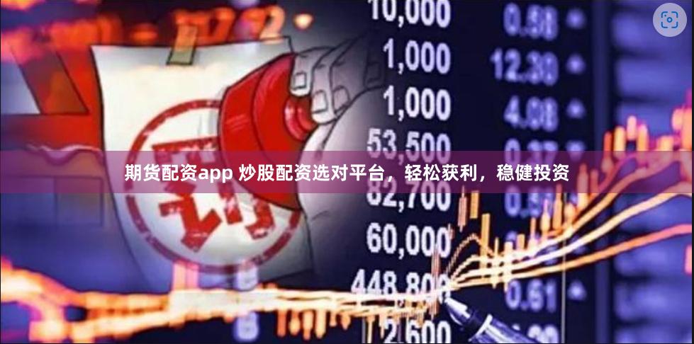 期货配资app 炒股配资选对平台，轻松获利，稳健投资