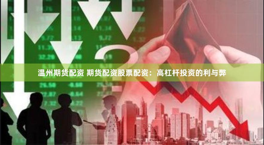 温州期货配资 期货配资股票配资：高杠杆投资的利与弊