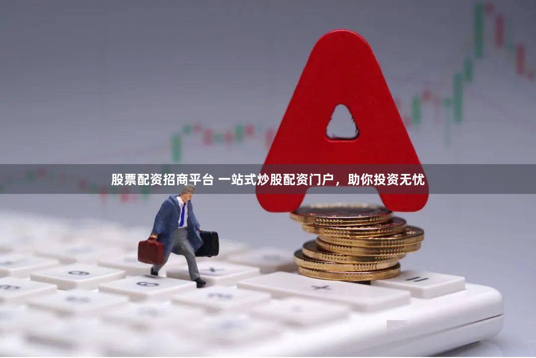 股票配资招商平台 一站式炒股配资门户，助你投资无忧