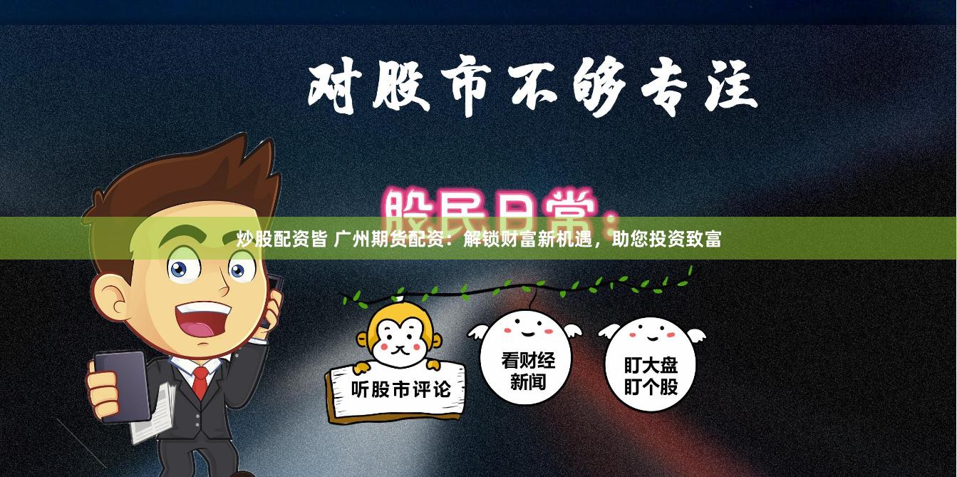 炒股配资皆 广州期货配资：解锁财富新机遇，助您投资致富