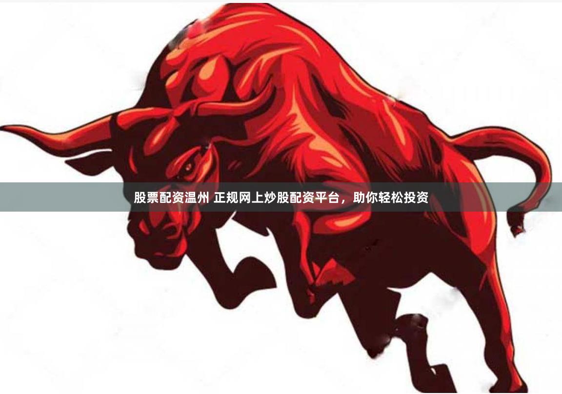 股票配资温州 正规网上炒股配资平台，助你轻松投资