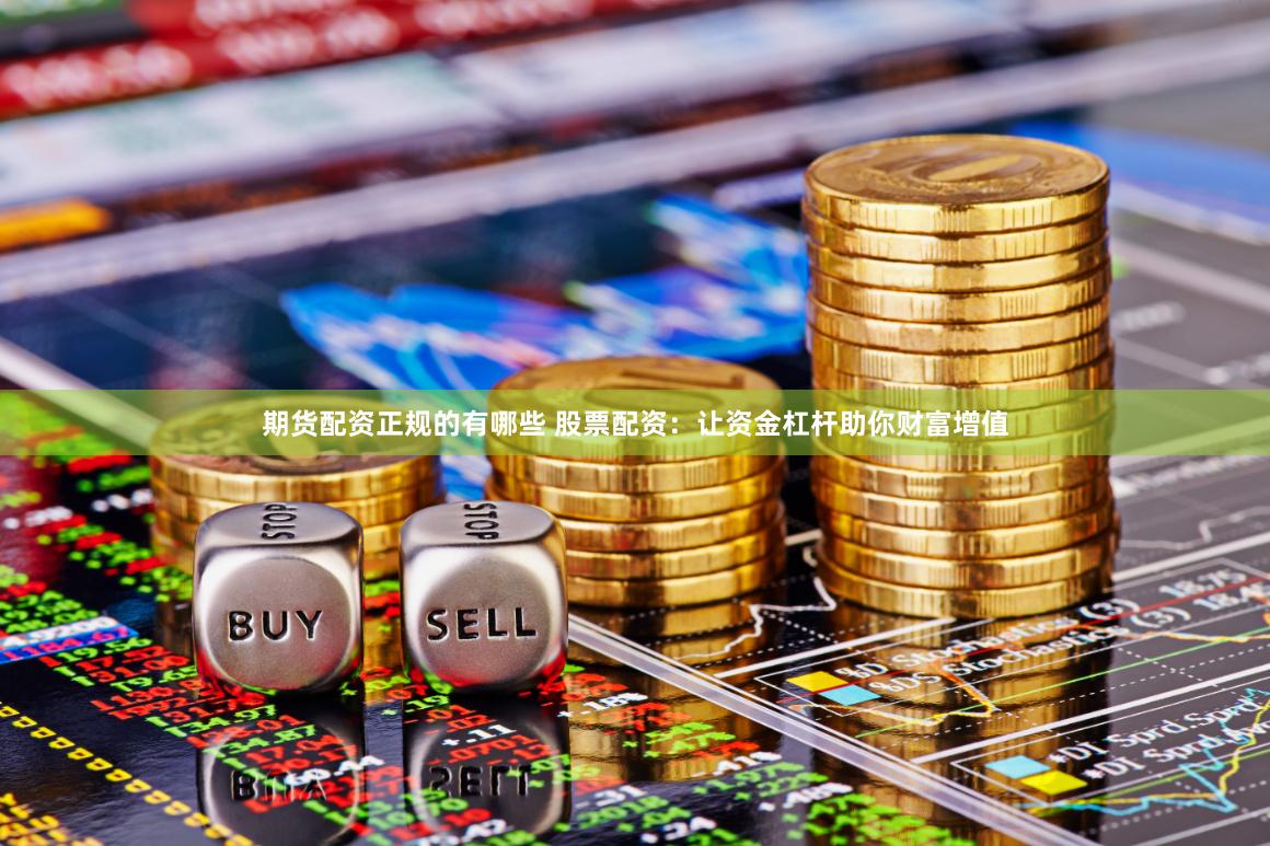 期货配资正规的有哪些 股票配资：让资金杠杆助你财富增值
