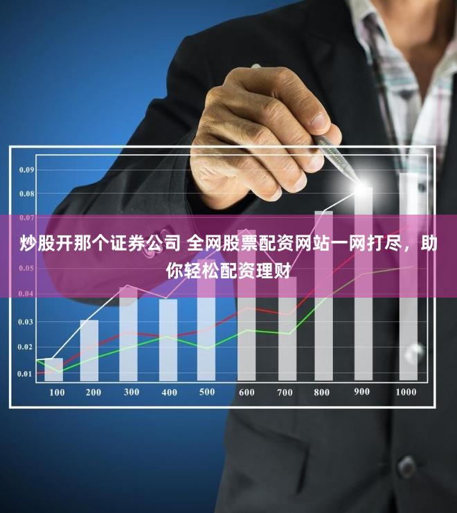 炒股开那个证券公司 全网股票配资网站一网打尽，助你轻松配资理财