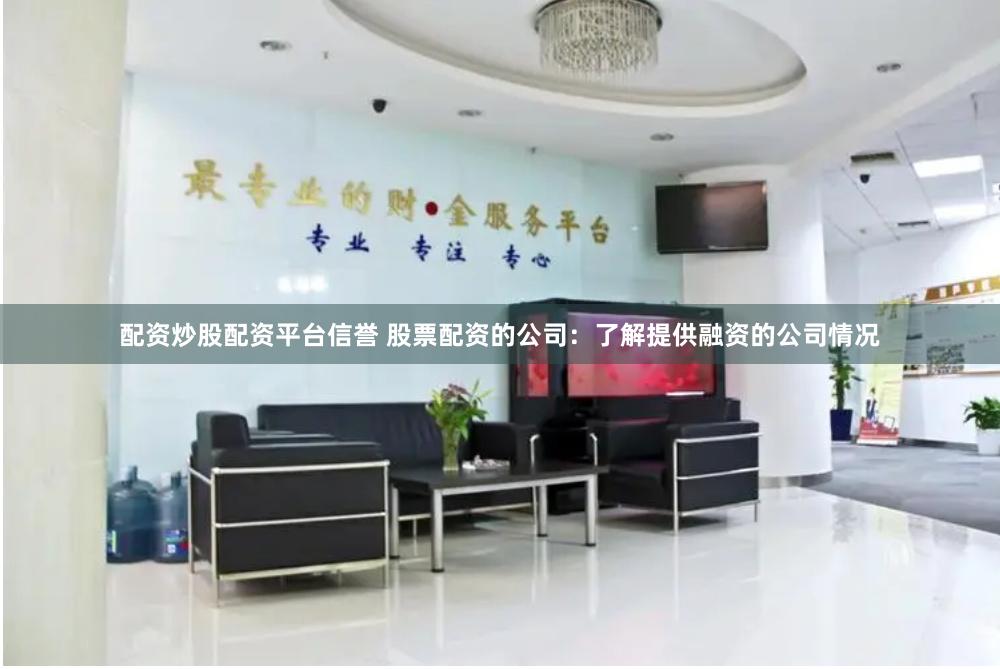 配资炒股配资平台信誉 股票配资的公司：了解提供融资的公司情况