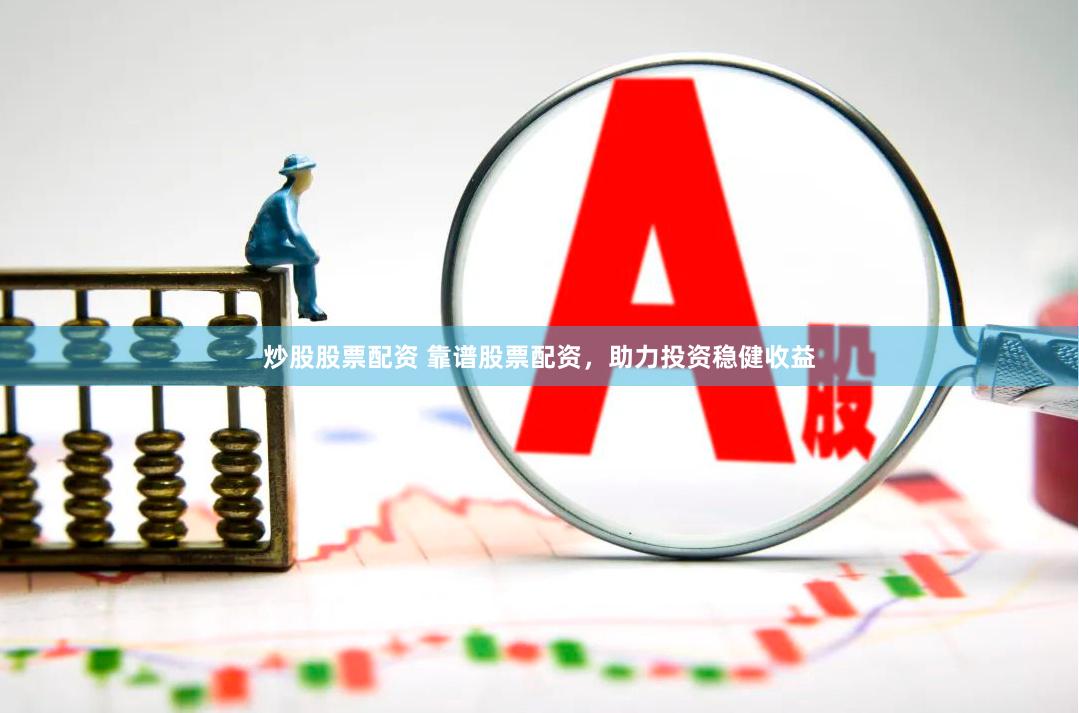 炒股股票配资 靠谱股票配资，助力投资稳健收益