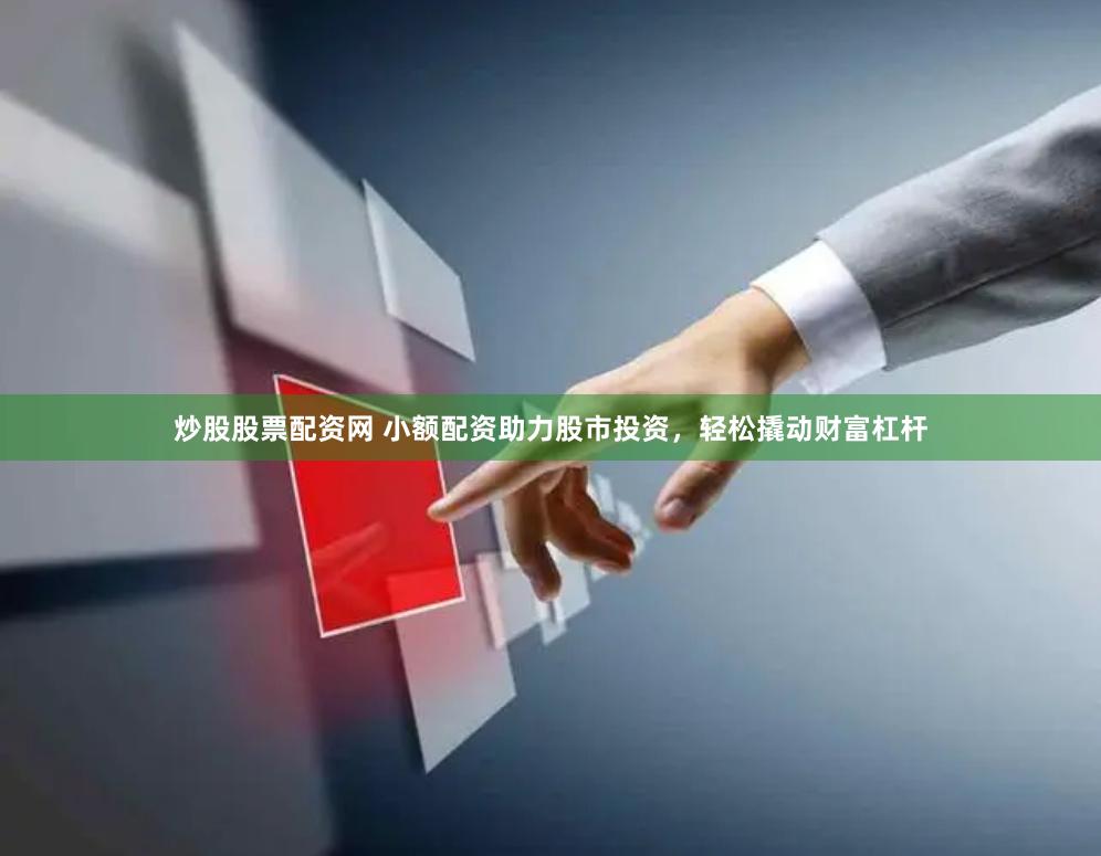 炒股股票配资网 小额配资助力股市投资，轻松撬动财富杠杆