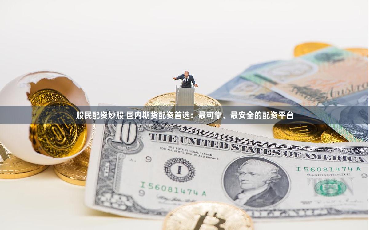 股民配资炒股 国内期货配资首选：最可靠、最安全的配资平台