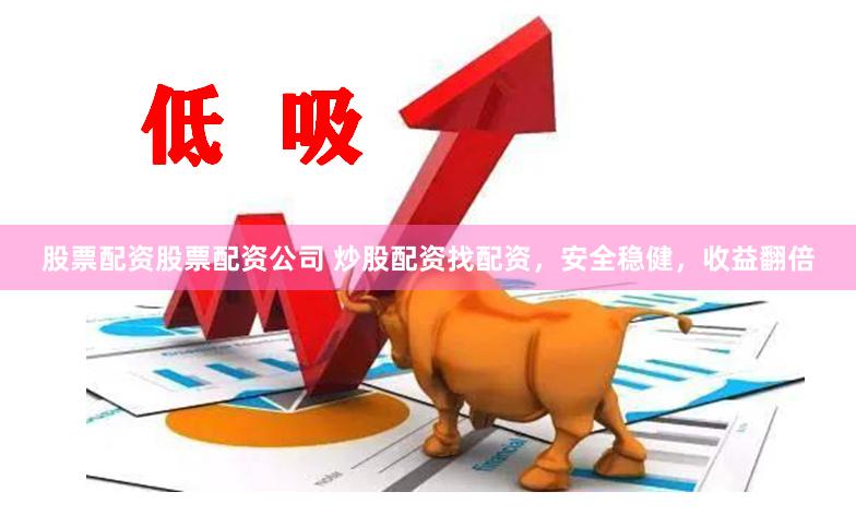 股票配资股票配资公司 炒股配资找配资，安全稳健，收益翻倍