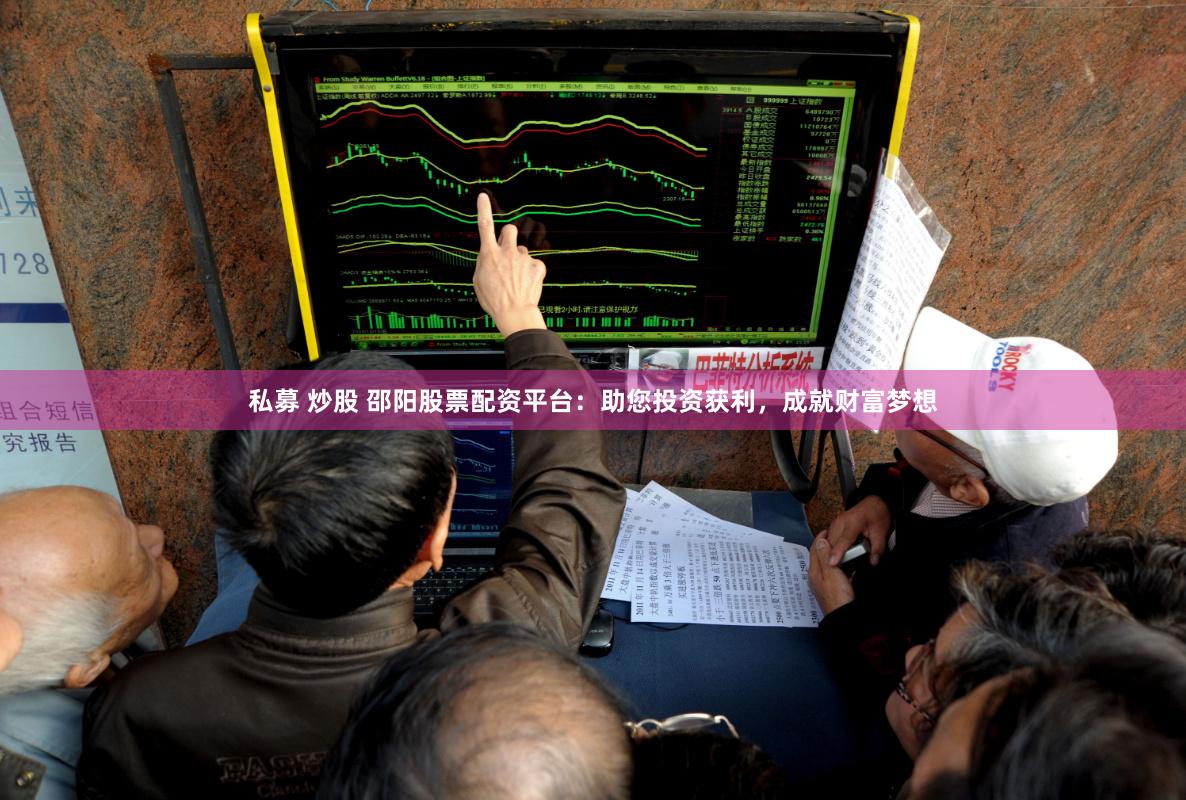 私募 炒股 邵阳股票配资平台：助您投资获利，成就财富梦想