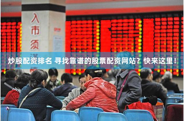 炒股配资排名 寻找靠谱的股票配资网站？快来这里！