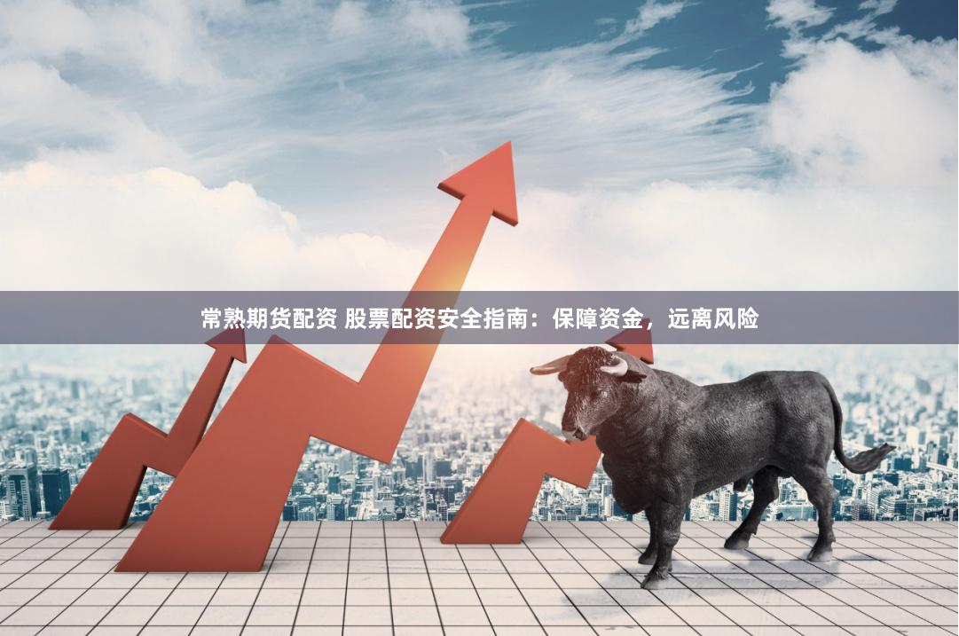 常熟期货配资 股票配资安全指南：保障资金，远离风险