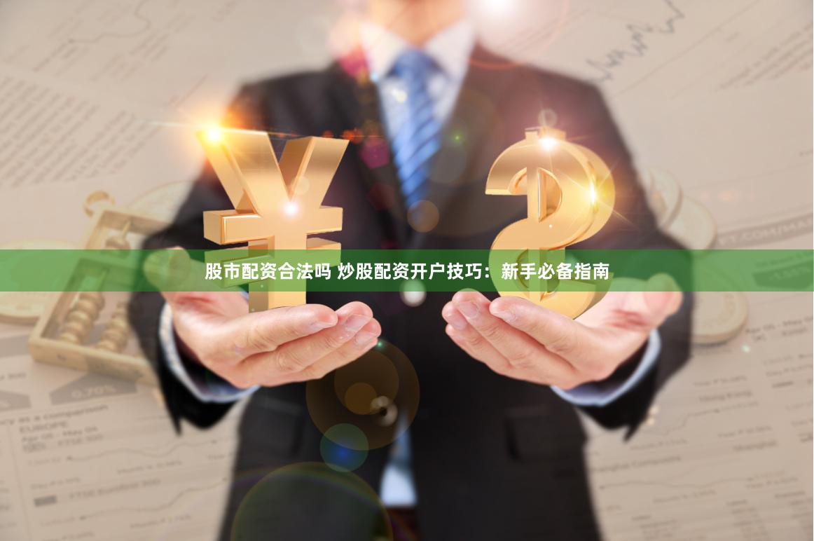 股市配资合法吗 炒股配资开户技巧：新手必备指南