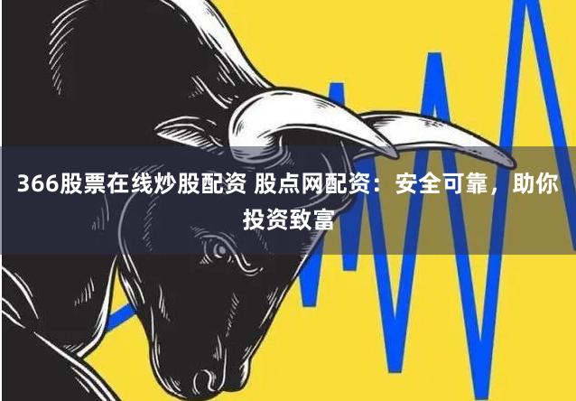 366股票在线炒股配资 股点网配资：安全可靠，助你投资致富