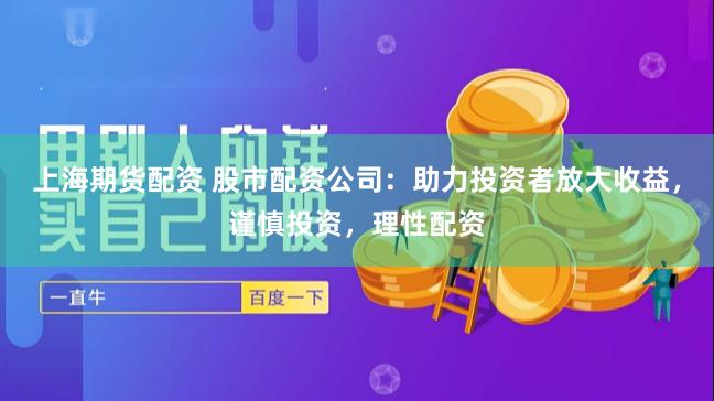 上海期货配资 股市配资公司：助力投资者放大收益，谨慎投资，理性配资