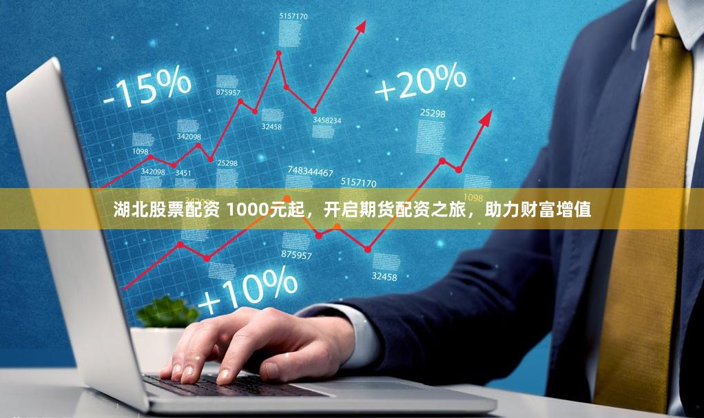 湖北股票配资 1000元起，开启期货配资之旅，助力财富增值