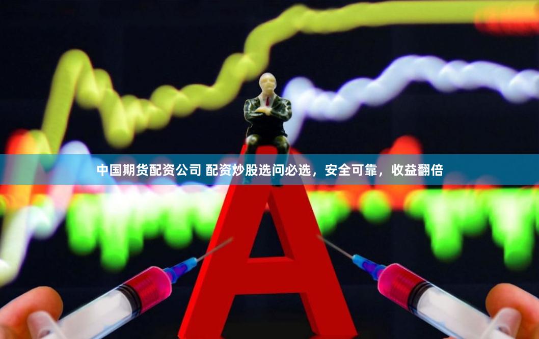 中国期货配资公司 配资炒股选问必选，安全可靠，收益翻倍