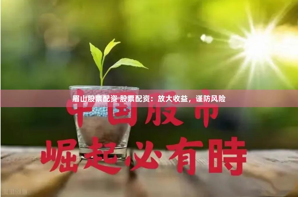 眉山股票配资 股票配资：放大收益，谨防风险