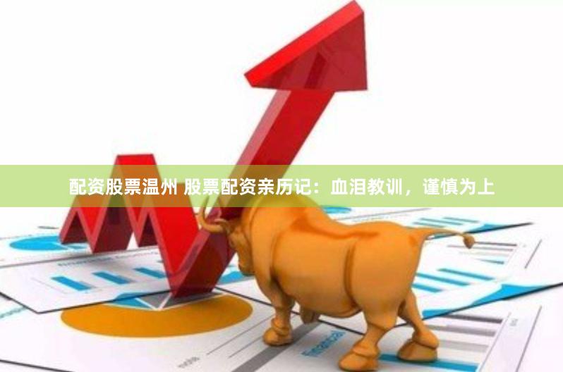 配资股票温州 股票配资亲历记：血泪教训，谨慎为上
