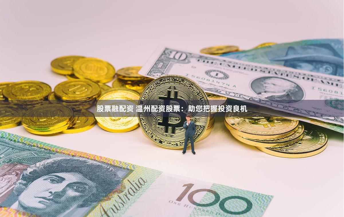 股票融配资 温州配资股票：助您把握投资良机