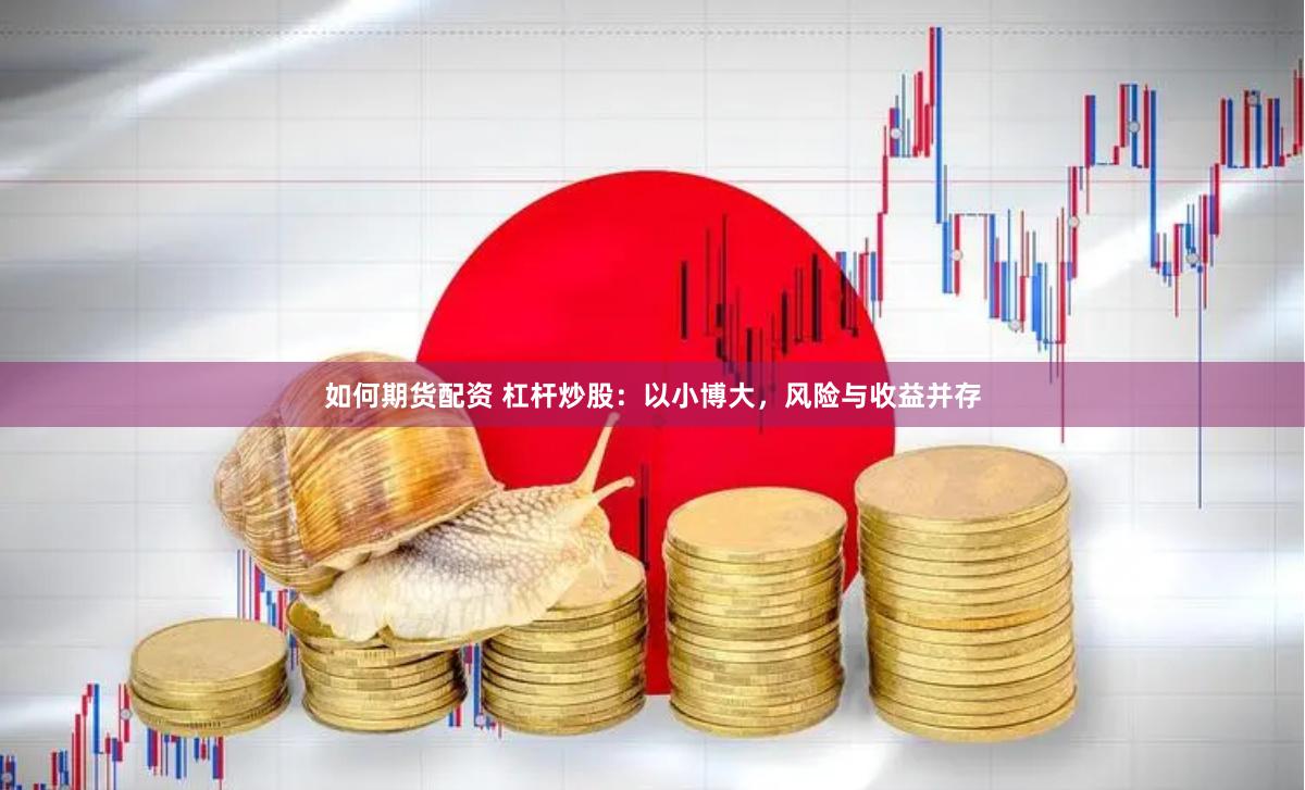 如何期货配资 杠杆炒股：以小博大，风险与收益并存
