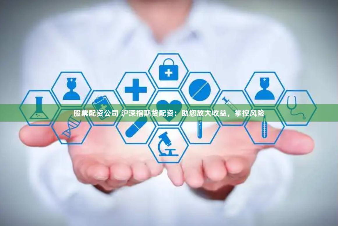 股票配资公司 沪深指期货配资：助您放大收益，掌控风险