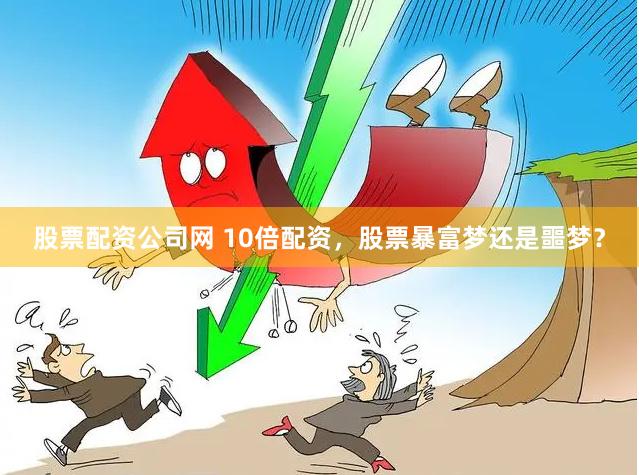 股票配资公司网 10倍配资，股票暴富梦还是噩梦？