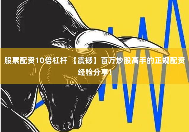 股票配资10倍杠杆 【震撼】百万炒股高手的正规配资经验分享！