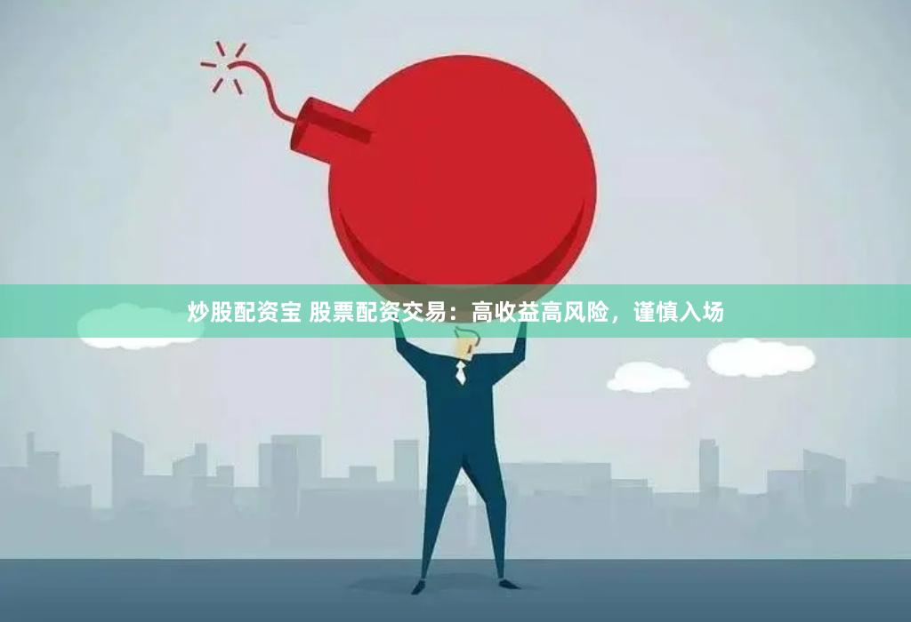 炒股配资宝 股票配资交易：高收益高风险，谨慎入场