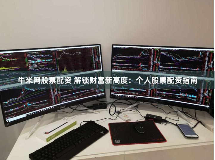 牛米网股票配资 解锁财富新高度：个人股票配资指南