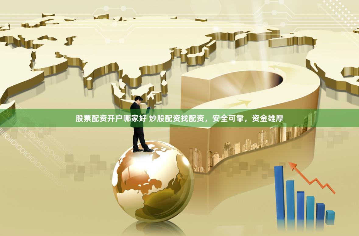 股票配资开户哪家好 炒股配资找配资，安全可靠，资金雄厚