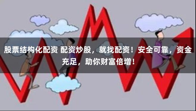 股票结构化配资 配资炒股，就找配资！安全可靠，资金充足，助你财富倍增！