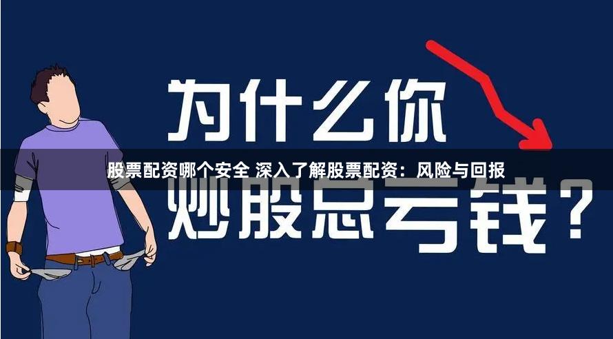 股票配资哪个安全 深入了解股票配资：风险与回报