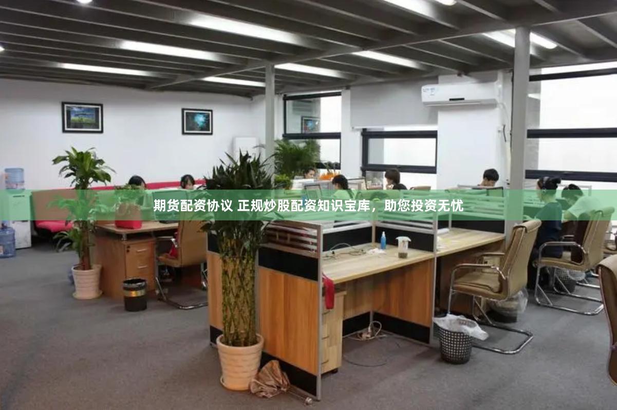 期货配资协议 正规炒股配资知识宝库，助您投资无忧