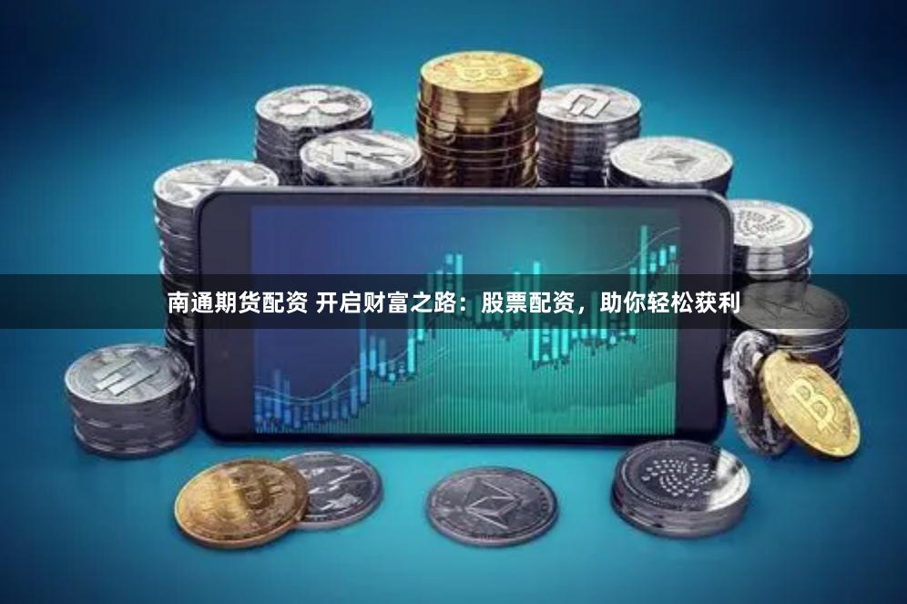 南通期货配资 开启财富之路：股票配资，助你轻松获利