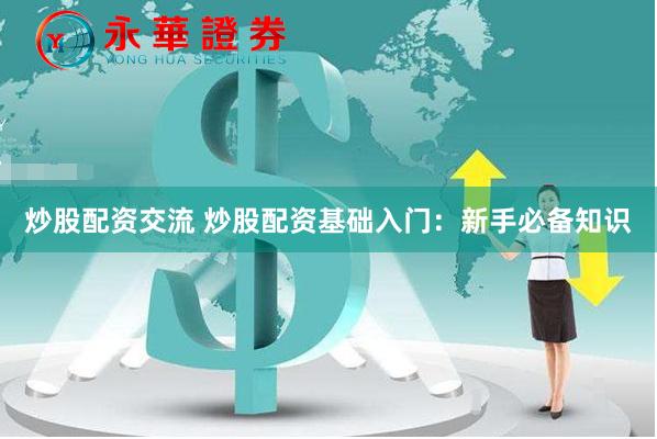 炒股配资交流 炒股配资基础入门：新手必备知识